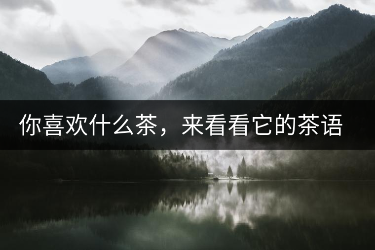 你喜歡什么茶，來(lái)看看它的茶語(yǔ)和性格是什么？