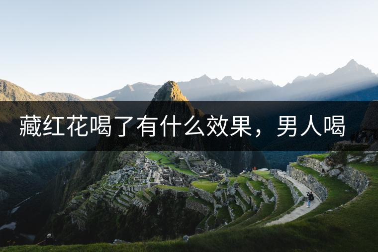 藏紅花喝了有什么效果，男人喝了能壯陽嗎？