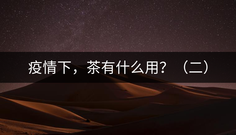 疫情下，茶有什么用？（二）