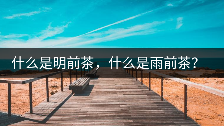 什么是明前茶，什么是雨前茶？為什么人們都喜歡喝明前茶？