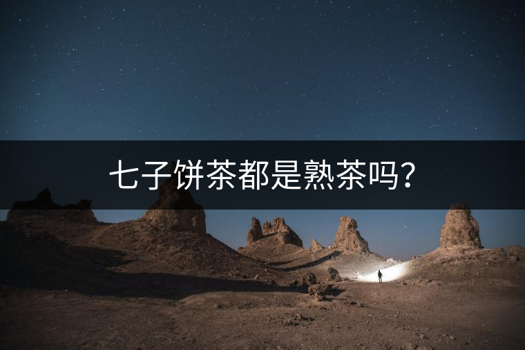 七子餅茶都是熟茶嗎？
