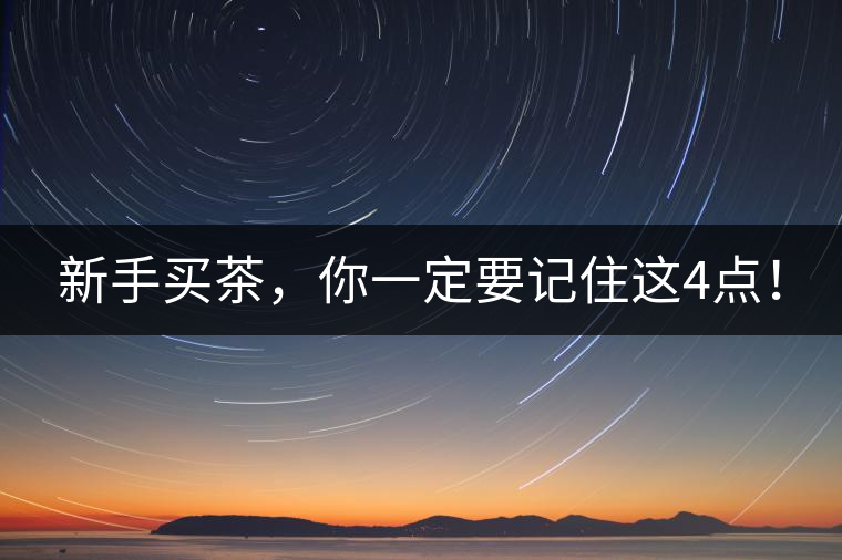 新手買茶，你一定要記住這4點(diǎn)！