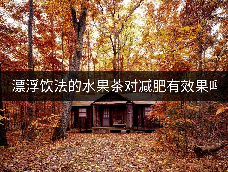 漂浮飲法的水果茶對減肥有效果嗎？