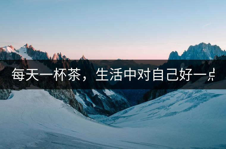 每天一杯茶，生活中對自己好一點(diǎn)！