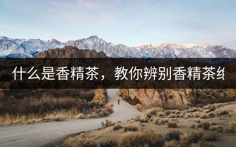 什么是香精茶，教你辨別香精茶絕招！
