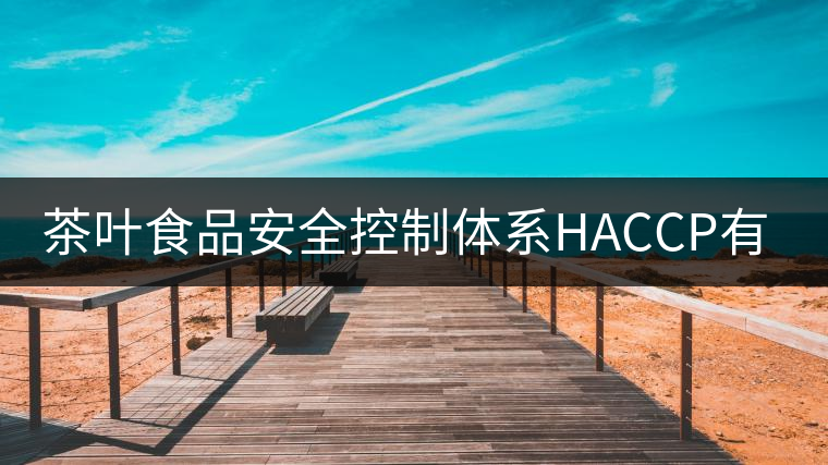 茶葉食品安全控制體系HACCP有什么特點(diǎn)？（一）