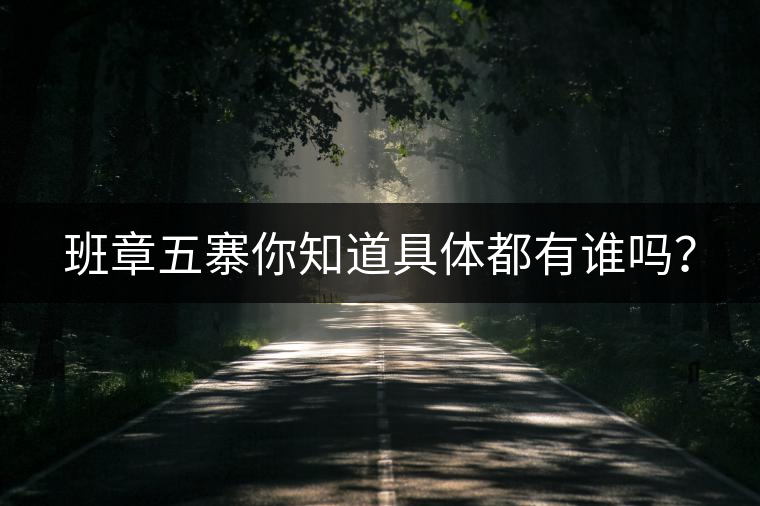 班章五寨你知道具體都有誰嗎？