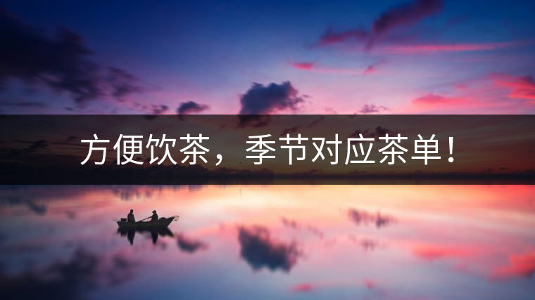 方便飲茶，季節(jié)對(duì)應(yīng)茶單！