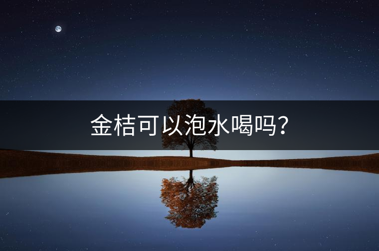 金桔可以泡水喝嗎? 金桔可以泡水喝嗎?