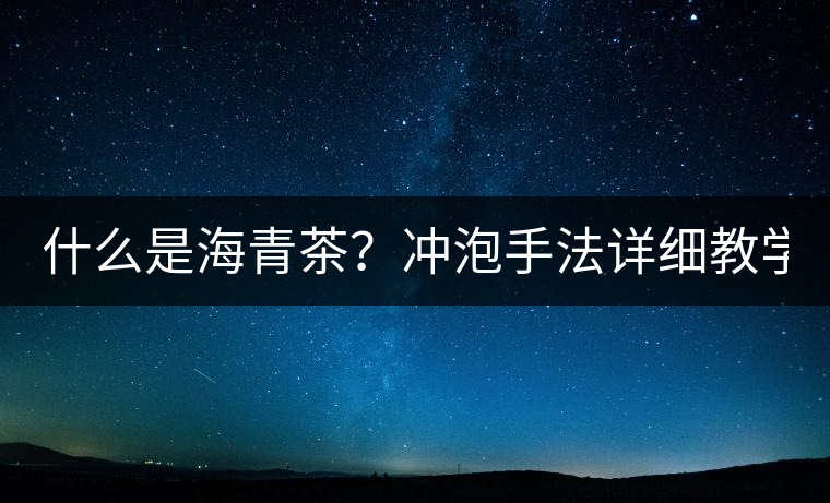 什么是海青茶？沖泡手法詳細(xì)教學(xué)！