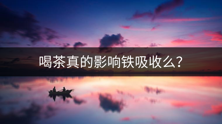 喝茶真的影響鐵吸收么？