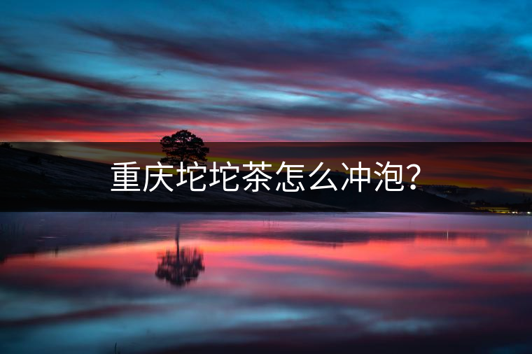 重慶坨坨茶怎么沖泡？