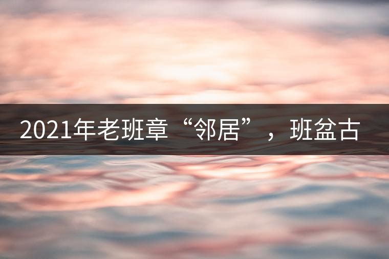 2021年老班章“鄰居”，班盆古樹秋茶茶來了！