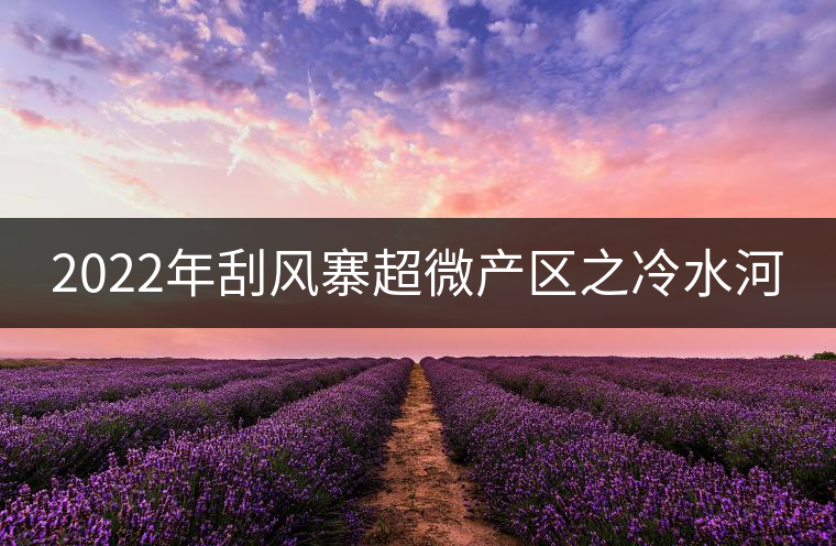 2022年刮風(fēng)寨超微產(chǎn)區(qū)之冷水河 2022年刮風(fēng)寨超微產(chǎn)區(qū)之冷水河