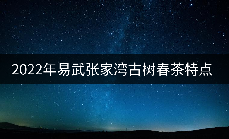 2022年易武張家灣古樹(shù)春茶特點(diǎn)？