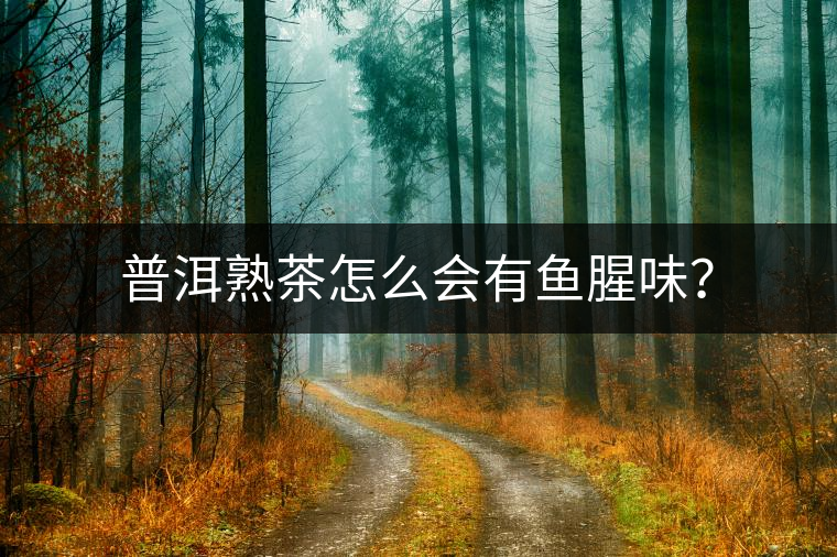 普洱熟茶怎么會有魚腥味？