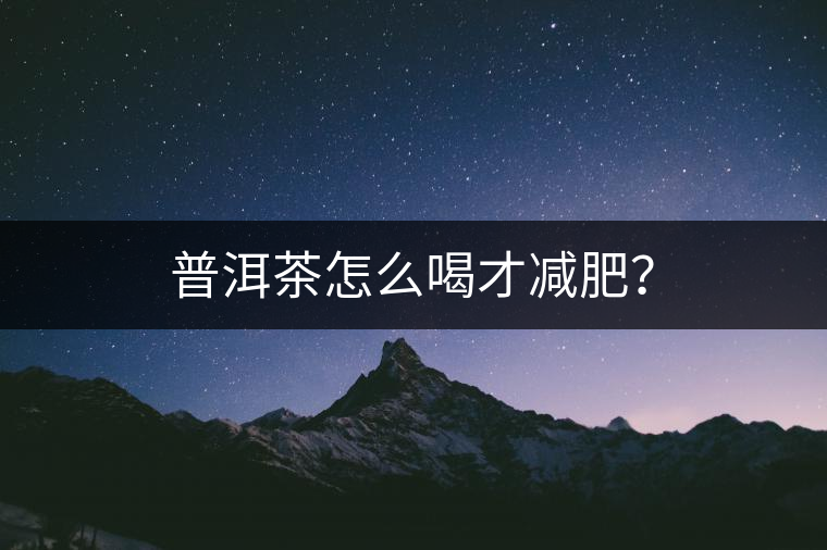 普洱茶怎么喝才減肥？