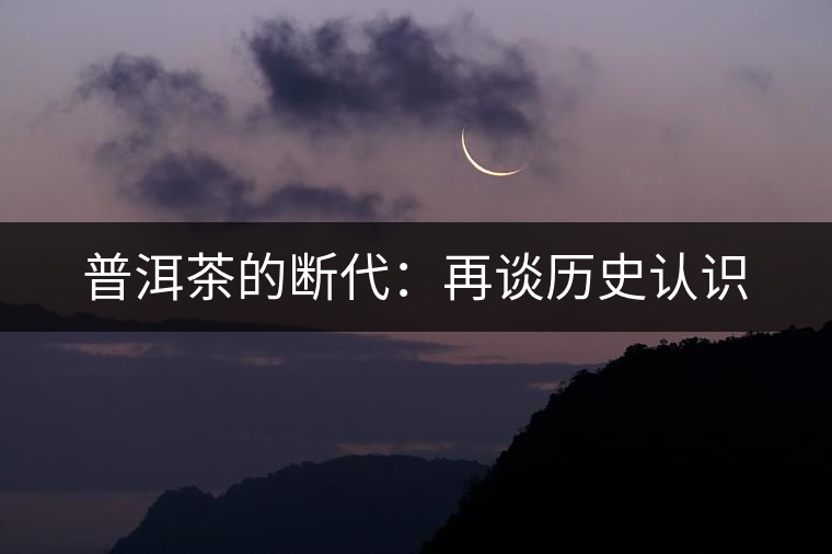 普洱茶的斷代:再談歷史認識 普洱茶的斷代:再談歷史認識