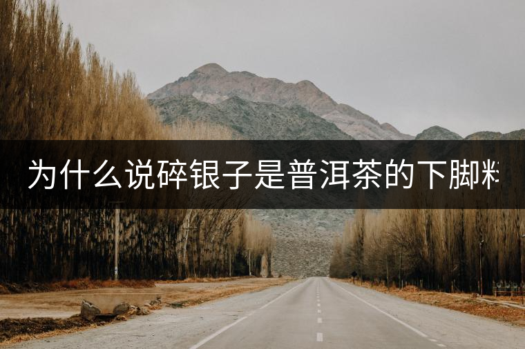 為什么說碎銀子是普洱茶的下腳料？