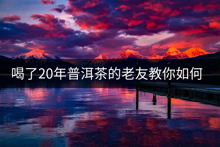 喝了20年普洱茶的老友教你如何分辨好壞 以免買到假茶還當寶貝！