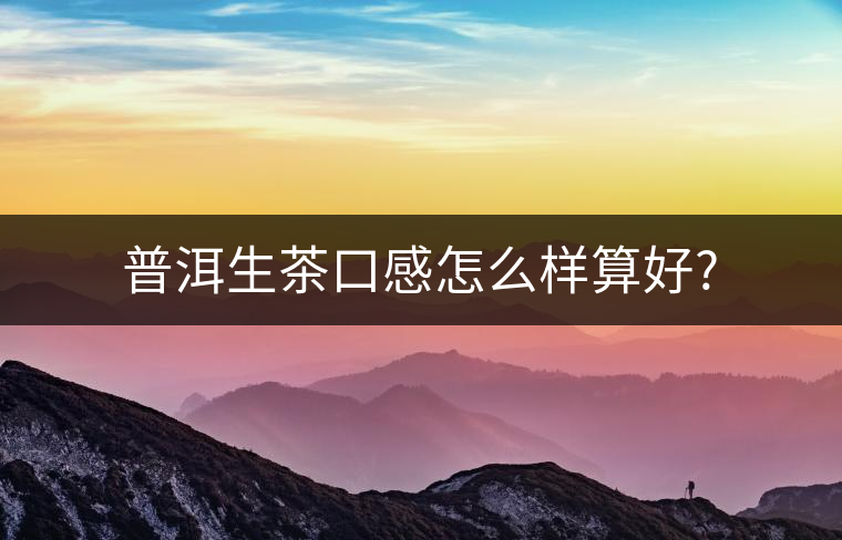 普洱生茶口感怎么樣算好?