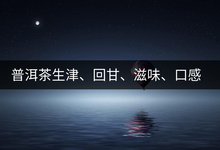 普洱茶生津、回甘、滋味、口感是怎么回事？丨實(shí)用