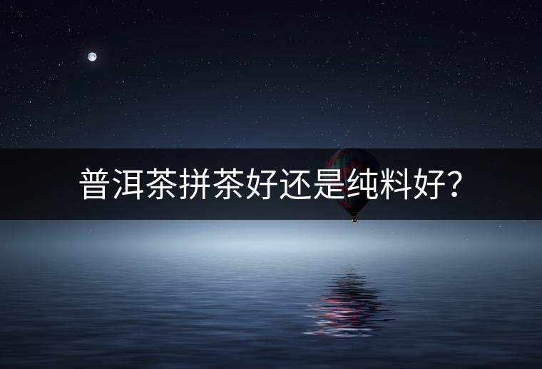 普洱茶拼茶好還是純料好？