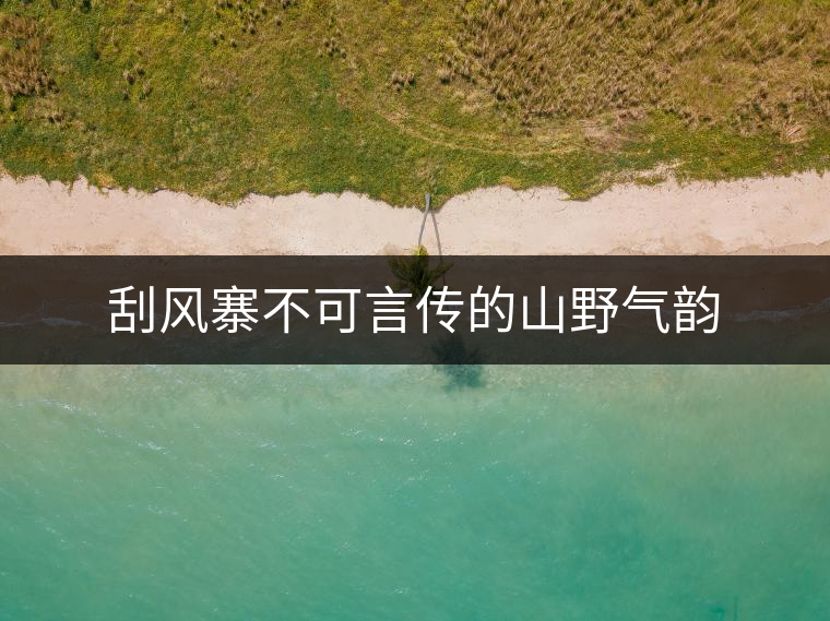 刮風(fēng)寨不可言傳的山野氣韻 刮風(fēng)寨不可言傳的山野氣韻