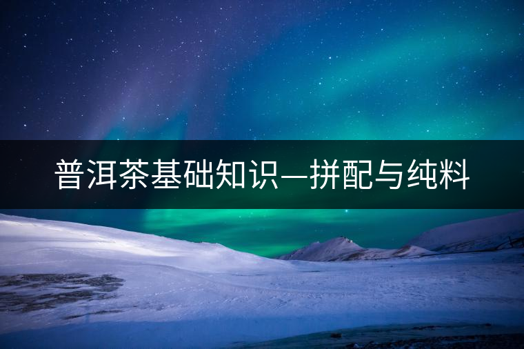 普洱茶基礎(chǔ)知識—拼配與純料