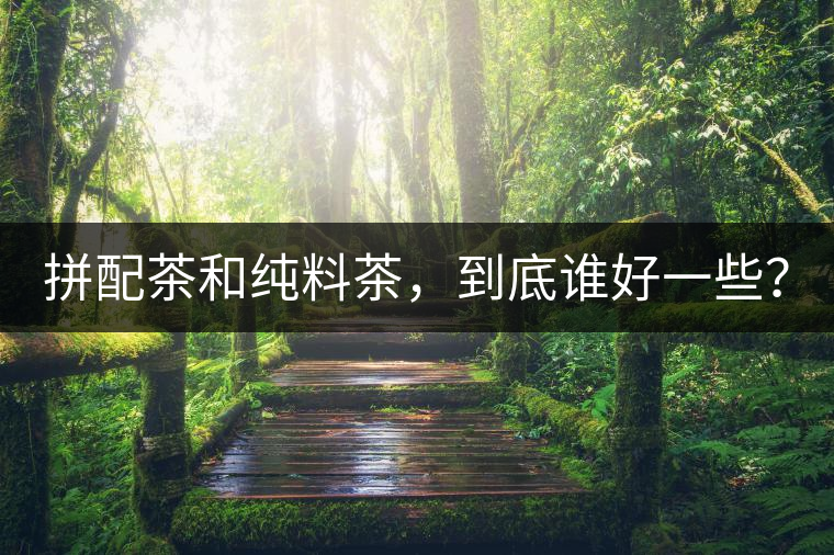 拼配茶和純料茶，到底誰(shuí)好一些？