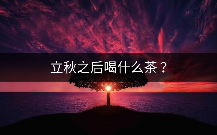 立秋之后喝什么茶 ？