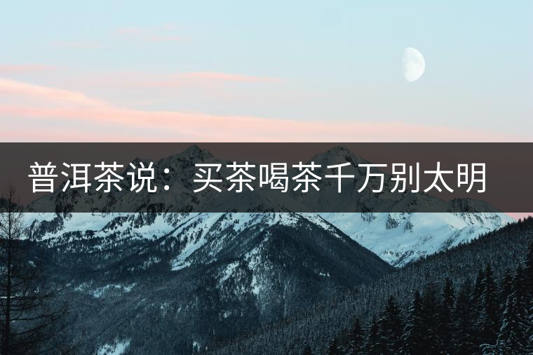 普洱茶說:買茶喝茶千萬別太明白 普洱茶說:買茶喝茶千萬別太明白