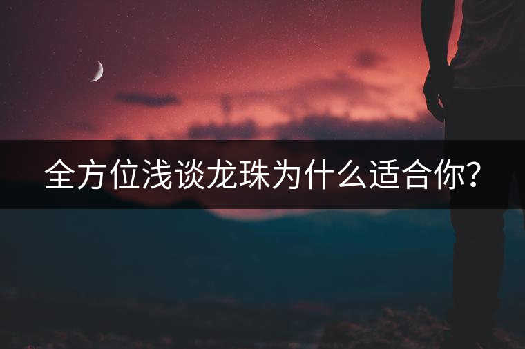 全方位淺談龍珠為什么適合你？