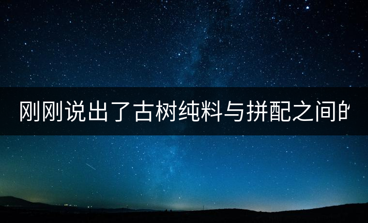 剛剛說出了古樹純料與拼配之間的秘密！