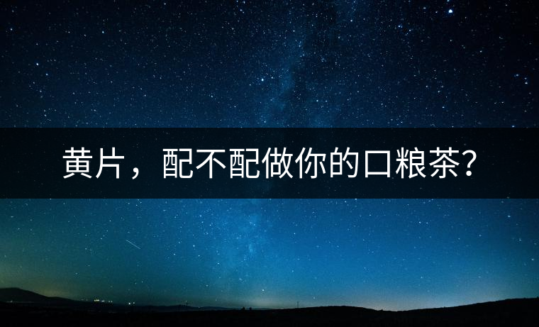 黃片，配不配做你的口糧茶？