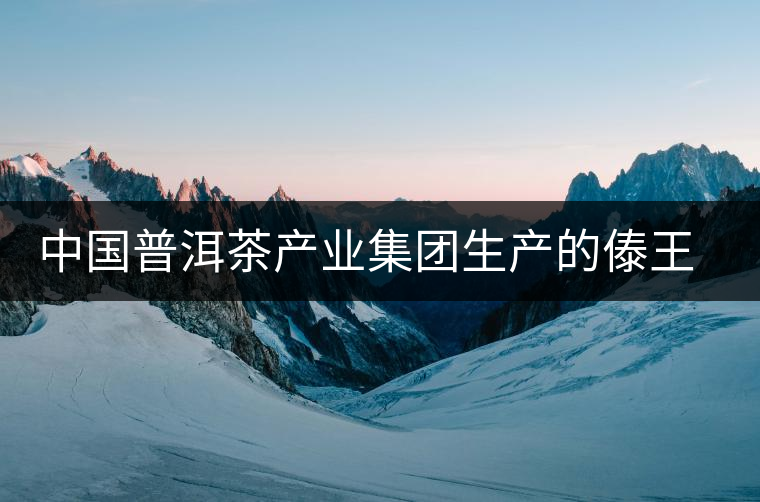 中國普洱茶產業(yè)集團生產的傣王陳韻作為泰國皇室成員御用產品