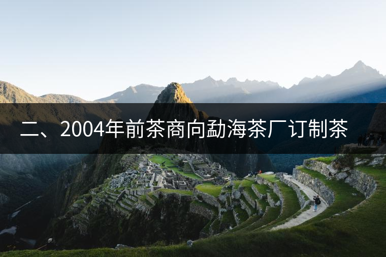 二、2004年前茶商向勐海茶廠訂制茶的景況