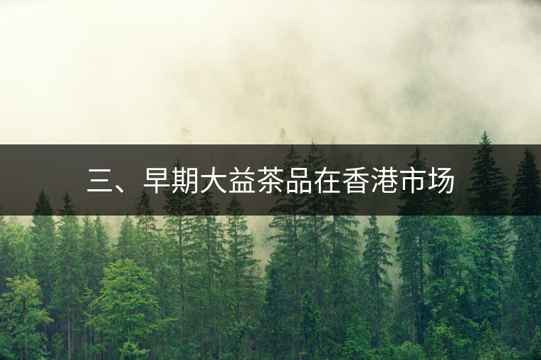 三、早期大益茶品在香港市場