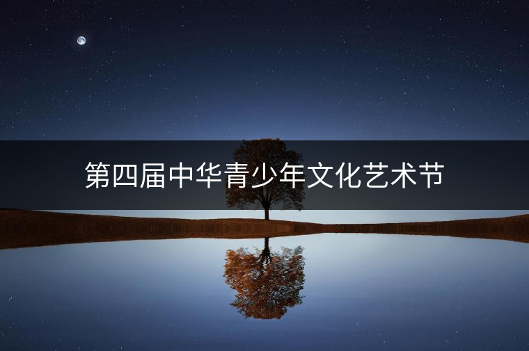 第四屆中華青少年文化藝術節(jié)