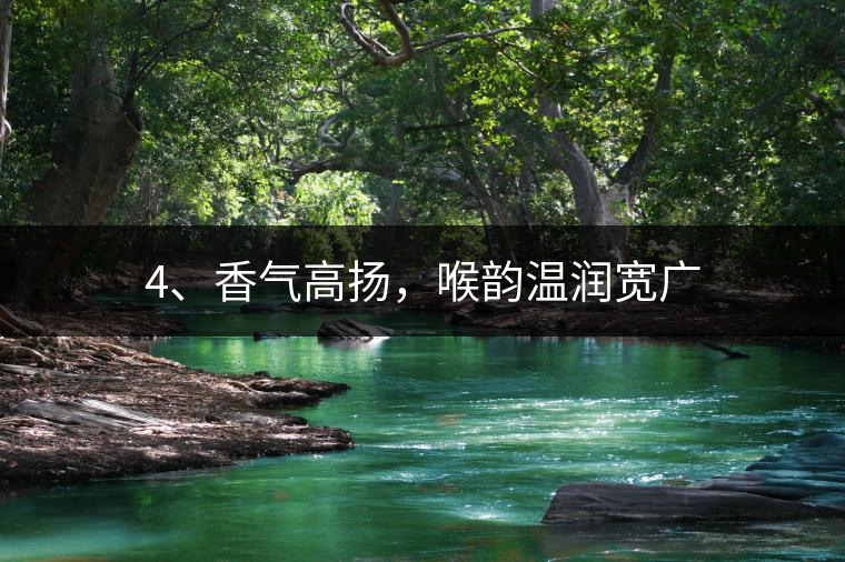 4、香氣高揚(yáng)，喉韻溫潤(rùn)寬廣