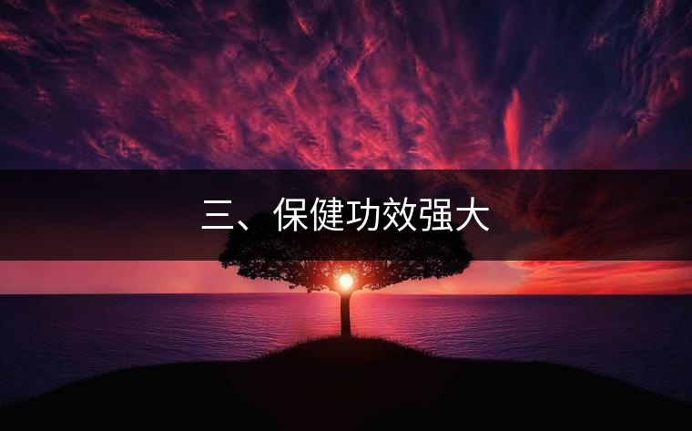 三、保健功效強(qiáng)大