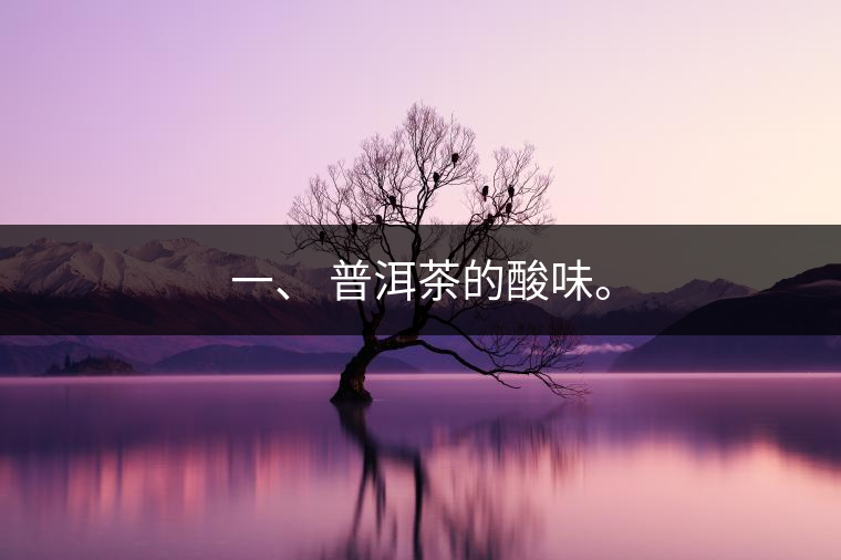 一、?普洱茶的酸味。