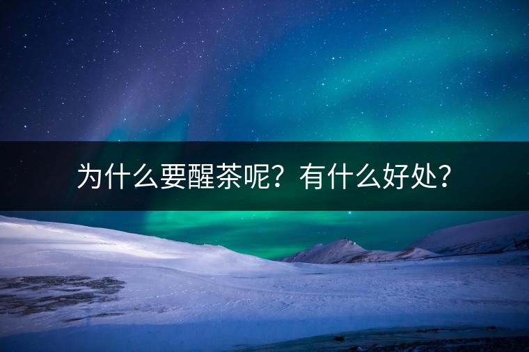 為什么要醒茶呢？有什么好處？