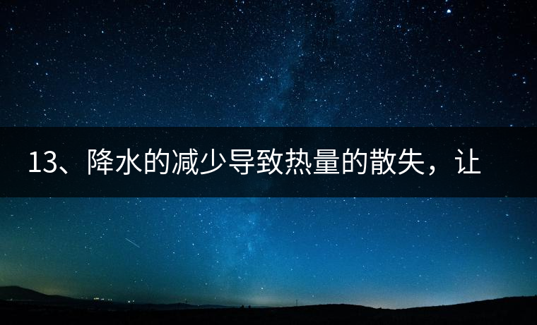 13、降水的減少導(dǎo)致熱量的散失，讓茶醒得晚發(fā)得晚。植物成長(zhǎng)需水分、養(yǎng)分、還需熱量，熱量的獲得有外部的內(nèi)部的及自身的三種方式，也就是說來自于太陽(yáng)地球及物體自身。