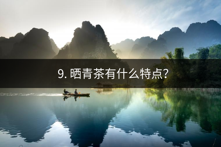 ? 9. 曬青茶有什么特點(diǎn)？