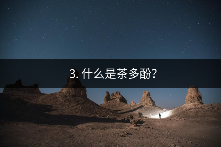 ? 3. 什么是茶多酚？
