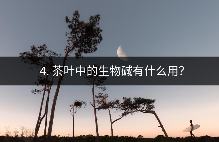 ? 4. 茶葉中的生物堿有什么用？