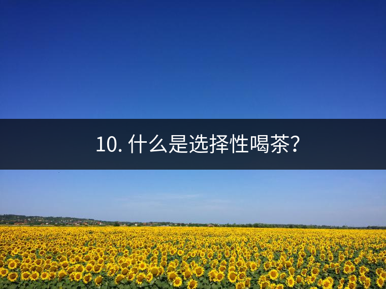 ? 10. 什么是選擇性喝茶？