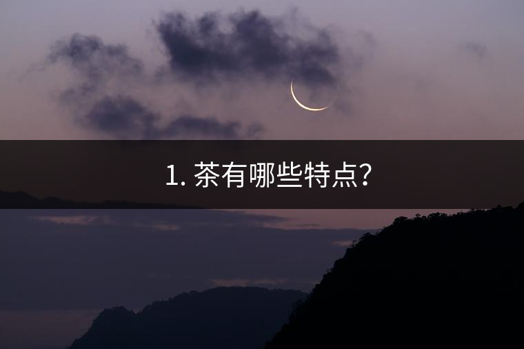 ? 1. 茶有哪些特點(diǎn)？