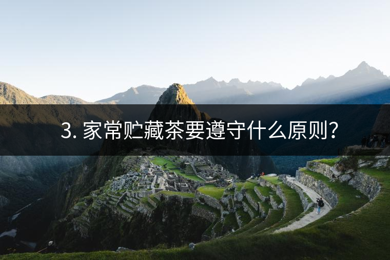 ? 3. 家常貯藏茶要遵守什么原則？